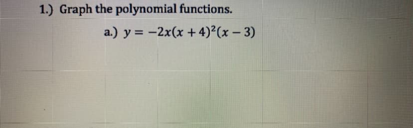 1.) Graph the polynomial functions.
a.) y = −2x(x + 4)²(x - 3)