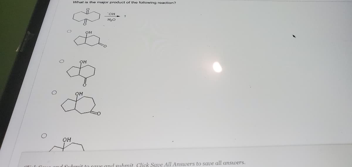 What is the major product of the following reaction?
"OH
H20
он
он
он
1 Submit
que and suhmit. Click Save All Answers to save all answers.
