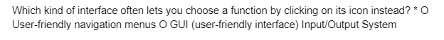 Which kind of interface often lets you choose a function by clicking on its icon instead? * O
User-friendly navigation menus O GUI (user-friendly interface) Input/Output System