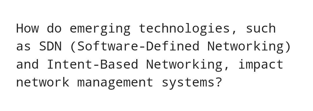How do emerging technologies, such
as SDN (Software-Defined Networking)
and Intent-Based Networking, impact
network management systems?