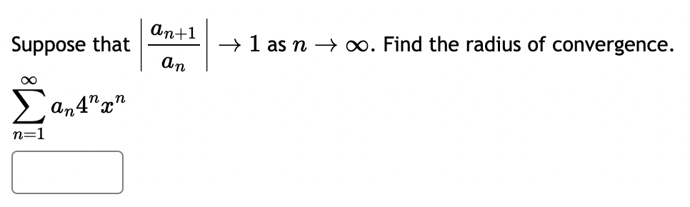 Suppose that
An+1
ап
→ 1 as n∞. Find the radius of convergence.
n=1
an4nxn