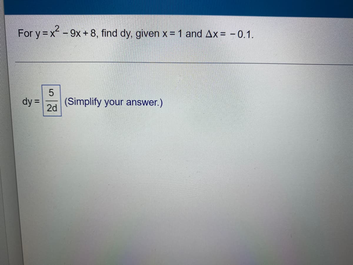 For y = x² - 9x+8, find dy, given x = 1 and Ax= -0.1.
dy =
2d
(Simplify your answer.)