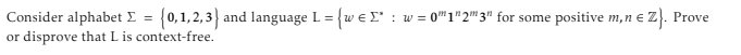 Z). Prove
Consider alphabet Σ = {0,1,2,3) and language L = = {w=Σ* :
or disprove that L is context-free.
w01"23" for some positive m,n € Z