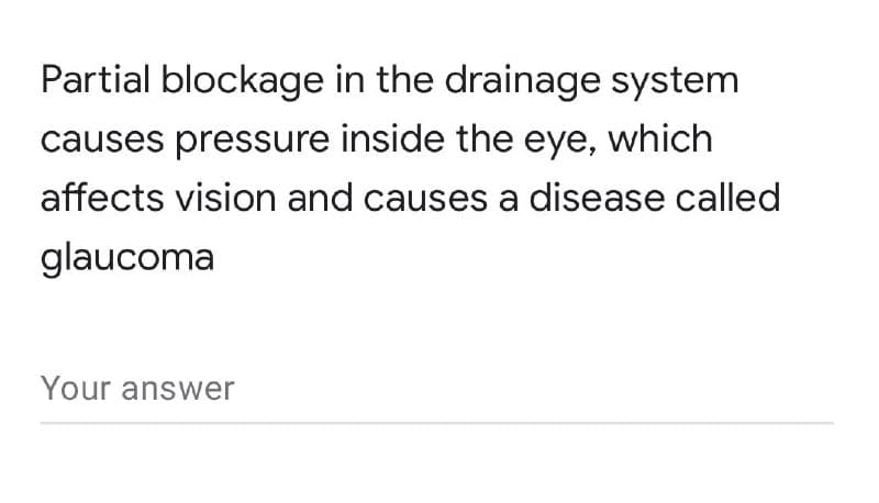 Partial blockage in the drainage system
causes pressure inside the eye, which
affects vision and causes a disease called
glaucoma
Your answer