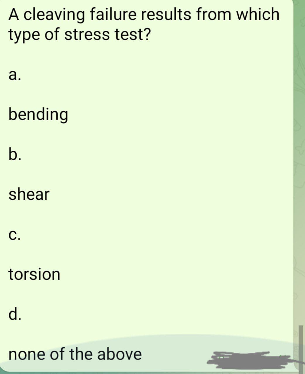 A cleaving failure results from which
type of stress test?
а.
bending
b.
shear
С.
torsion
d.
none of the above
