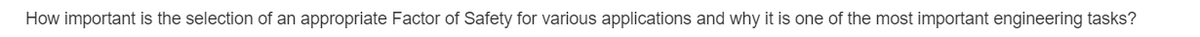 How important is the selection of an appropriate Factor of Safety for various applications and why it is one of the most important engineering tasks?