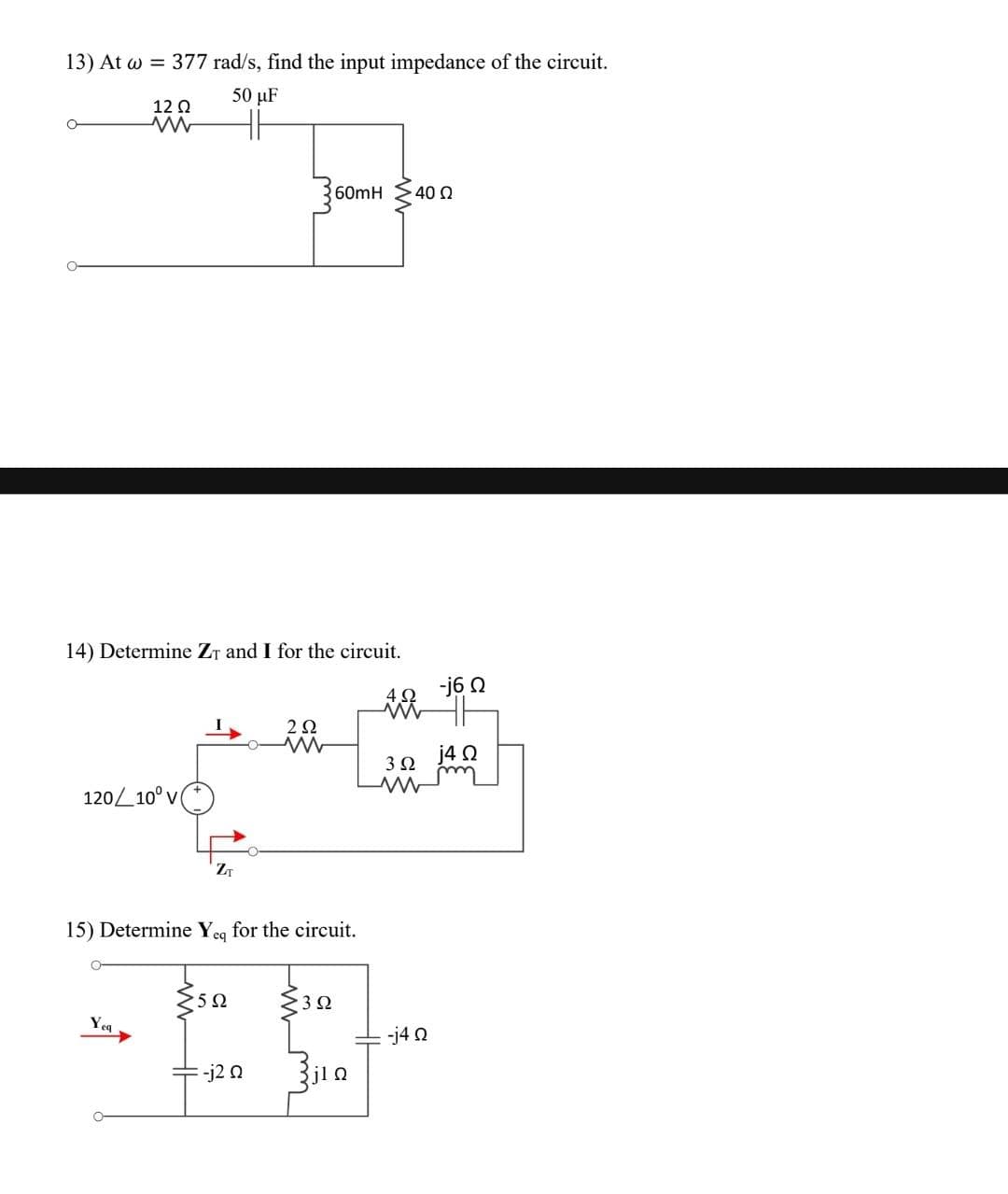 13) At ω = 377 rad/s, find the input impedance of the circuit.
50 με
12 Ω
α
14) Determine Zy and I for the circuit.
Α
και να
120/10°v
ZT
Yeq
αν ένας
60mH 40 Ω
15) Determine Yeq for the circuit.
Ο
5Ω
-j2 Ω
2Ω
>3 Ω
j1Ω
3 Ω
-j4 Ω
-j6 Ω
j4 Ω