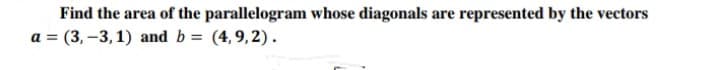 Find the area of the parallelogram whose diagonals are represented by the vectors
a = (3,-3, 1) and b = (4,9,2).