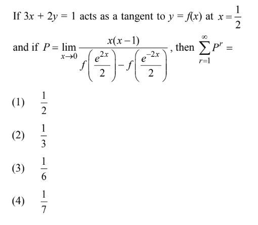 1
If 3x + 2y = 1 acts as a tangent to y = f(x) at x
2
and if P = lim
x→0
(1)
(2)
(3)
(4)
2
1
3
1
6
1
7
x(x-1)
2x
2-)-₁
-2.x
e
2
2
then Σ P" =
r=1
