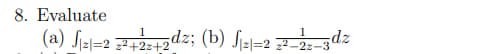 8. Evaluate
(a) J₁2-2 ²+2+2dz; (b) √₁2|=22²-22-3dz
= = 1 =