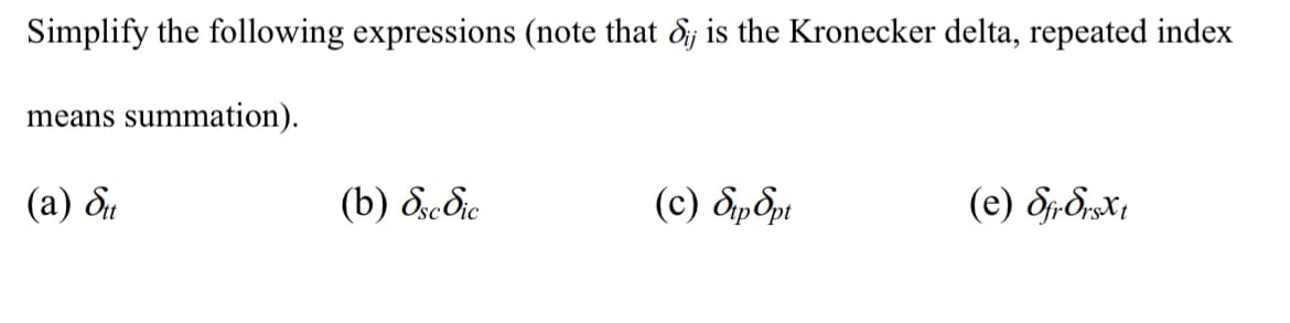 Simplify the following expressions (note that dj is the Kronecker delta, repeated index
means summation).
(a) St
(b) Ssc dic
(c) SpOpt
(e) Sfr SrsXt