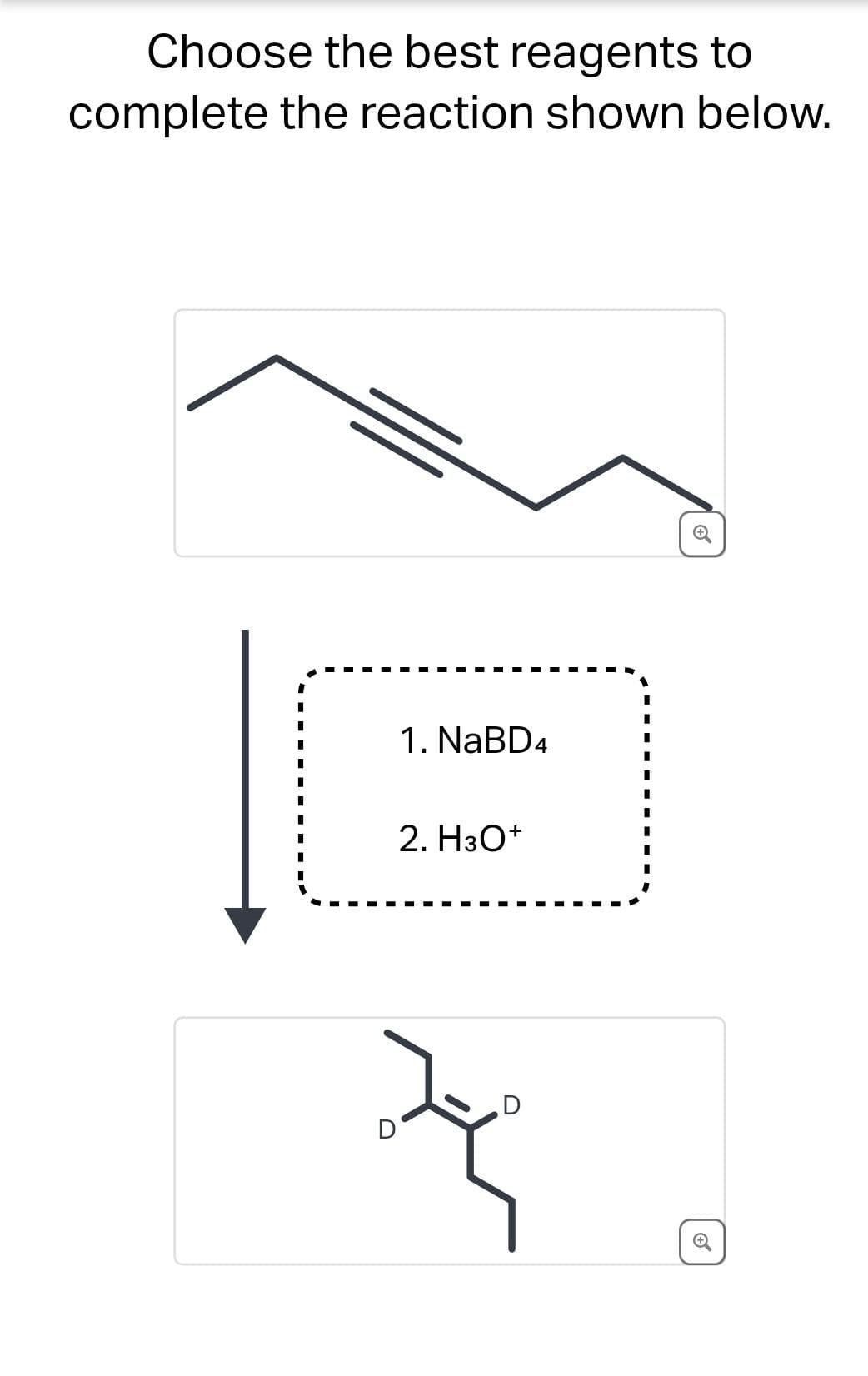 Choose the best reagents to
complete the reaction shown below.
D
1. NaBD4
2. H3O+