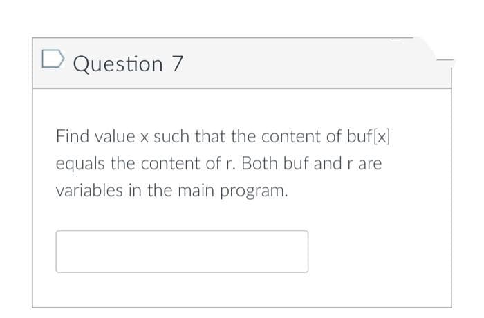 D Question 7
Find value x such that the content of buf[x]
equals the content of r. Both buf and r are
variables in the main program.
