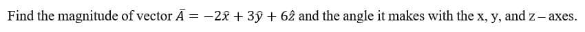 Find the magnitude of vector A = -2x + 3y + 62 and the angle it makes with the x, y, and z-axes.