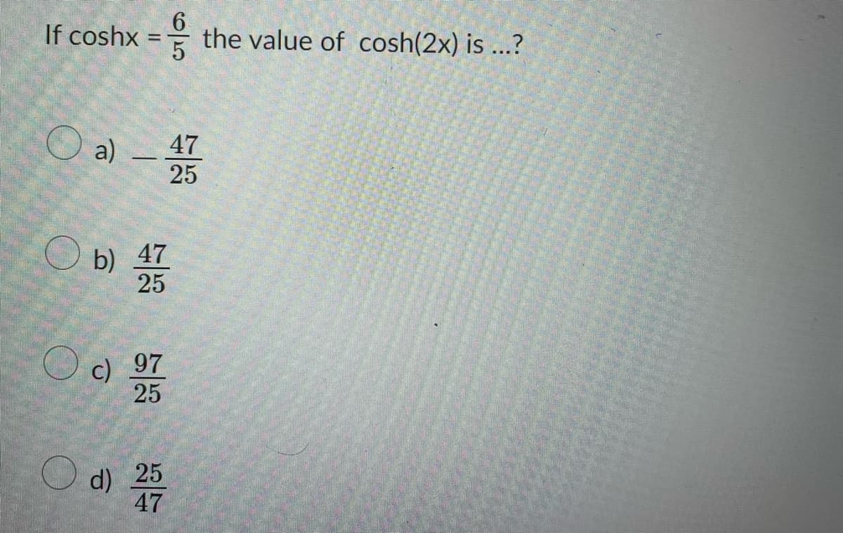 If coshx = the value of cosh(2x) is ...?
6
5
O a) — 47
25
b) 47
25
c) 97
25
d) 257
47