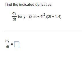 Find the indicated derivative.
dy
dt
- for y = (2.5t - 4t?)(2t + 1.4)
dy
dt
11