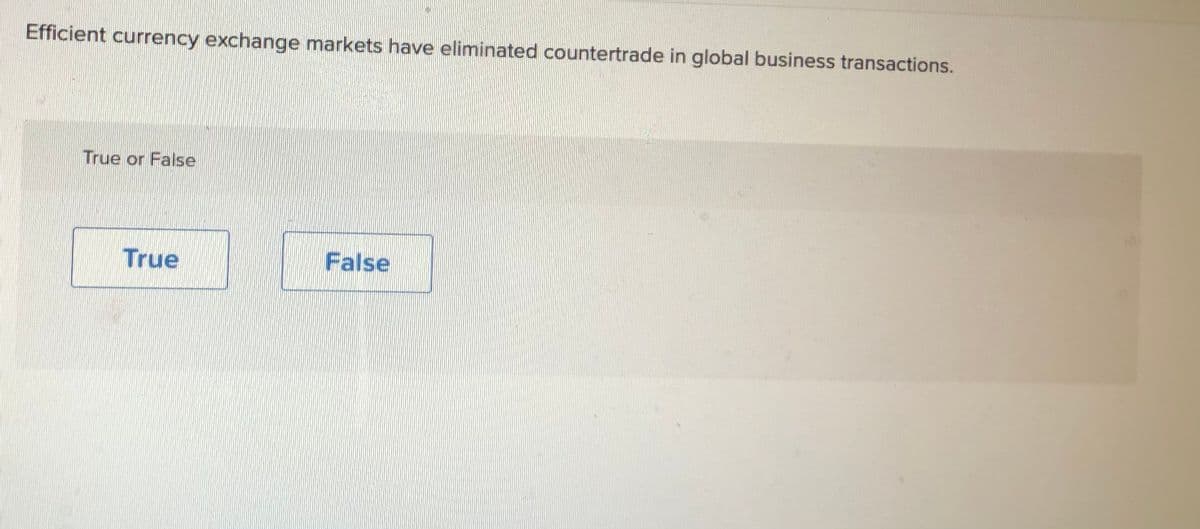 Efficient currency exchange markets have eliminated countertrade in global business transactions.
True or False
True
False
