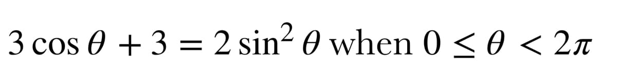 3 cos 0+3 = 2 sin² 0 when 0 ≤ 0 < 2π