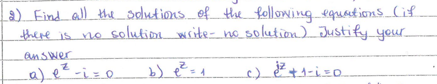 (2) Find all the solutions of the following equations (if
there is no solution write- no solution) Justify your
2²² +1-i = 0
answer
Z
a) e ²-i = 0
Z
b) e² = 1