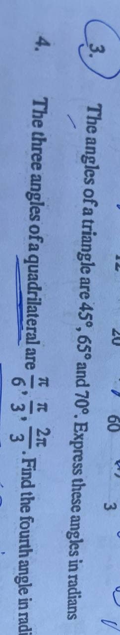 3.
4.
60
3
The angles of a triangle are 45°, 65° and 70°. Express these angles in radians
π 2π
6' 3' 3
The three angles of a quadrilateral are
. Find the fourth
angle in radi