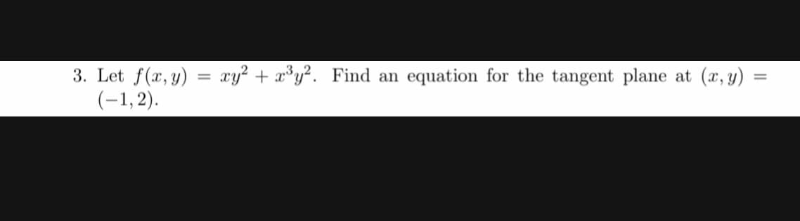 3. Let f(x, y) = xy² + x°y². Find an
(-1,2).
equation for the tangent plane at
(x, y)
