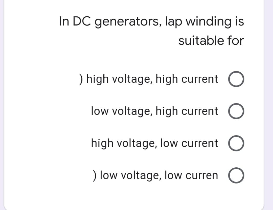 In DC generators, lap winding is
suitable for
) high voltage, high current O
low voltage, high current O
high voltage, low current O
) low voltage, low curren O
