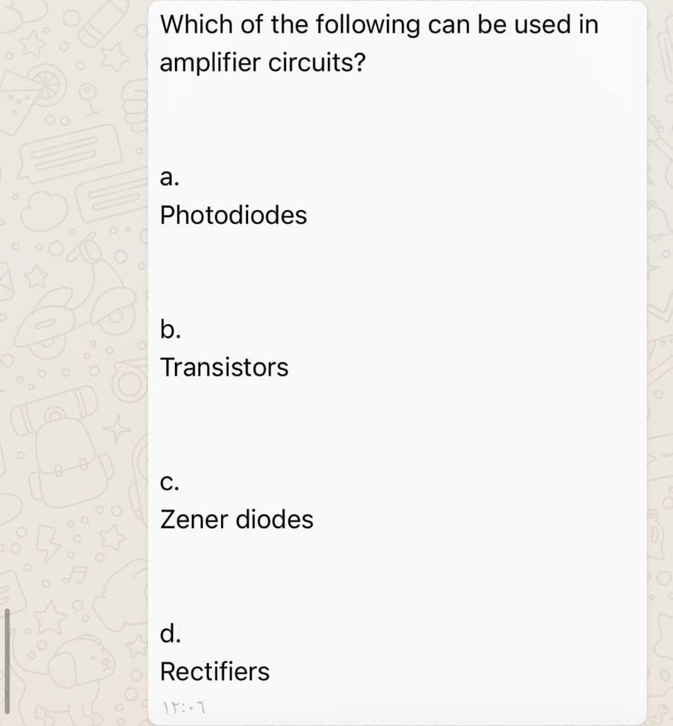 Which of the following can be used in
amplifier circuits?
а.
Photodiodes
b.
Transistors
C.
Zener diodes
d.
Rectifiers

