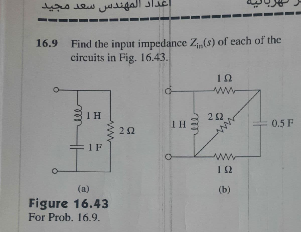 اعداد المهندس سعد مجید
16.9 Find the input impedance Zin (s) of each of the
circuits in Fig. 16.43.
عفو
IH
1 F
(a)
Figure 16.43
For Prob. 16.9.
2 2
IH
ell
12
2 2
www
12
(b)
0.5F