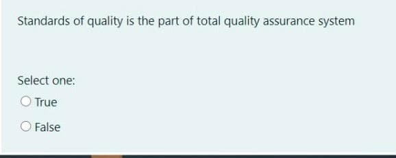 Standards of quality is the part of total quality assurance system
Select one:
O True
O False
