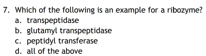 7. Which of the following is an example for a ribozyme?
a. transpeptidase
b. glutamyl transpeptidase
c. peptidyl transferase
d. all of the above
