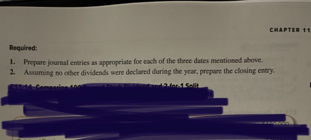 CHAPTER 11
Required:
1. Prepare journal entries as appropriate for each of the three dates mentioned above.
2. Assuming no other dividends were declared during the year, prepare the closing entry.
E11-14 Comparing 100 Besse
Dividend and 2-for-1 Split