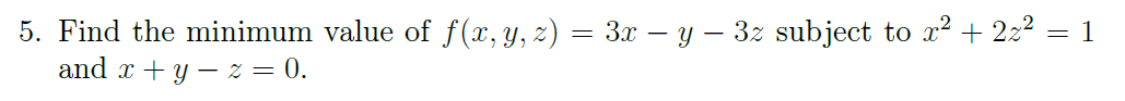5. Find the minimum value of f(x, y, z) = 3x − y − 3z subject to x² + 2x² = 1
and x + y z = 0.