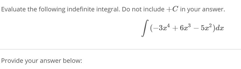 Evaluate the following indefinite integral. Do not include +C in your answer.
(-3x* + 6x³ – 5x² )dx
Provide your answer below:
