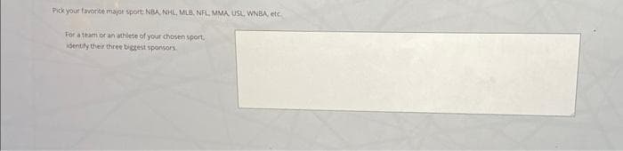 Pick your favorite major sport: NBA, NHL, MLB, NFL, MMA, USL, WNBA, etc.
For a team or an athlete of your chosen sport,
identify their three biggest sponsors.
