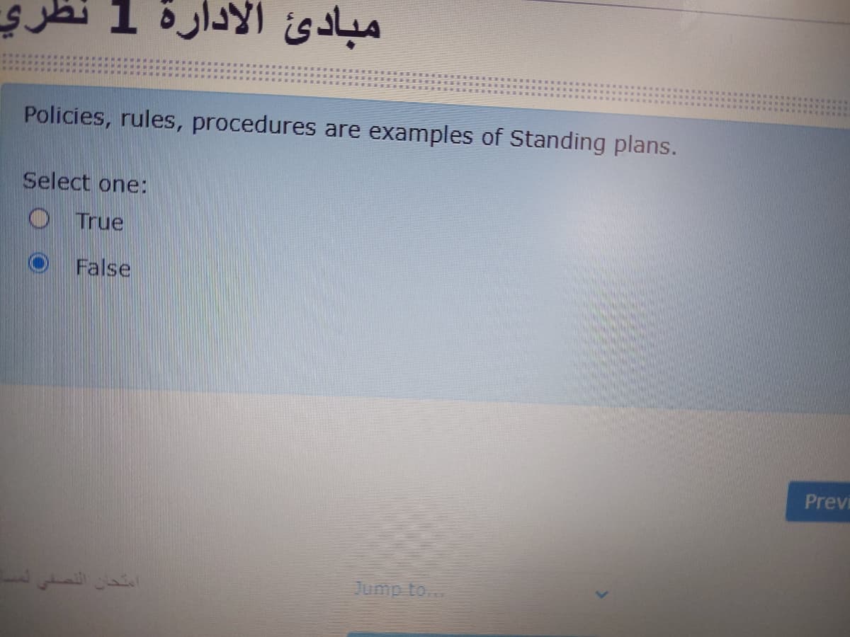 مبادئ
Policies, rules, procedures are examples of Standing plans.
Select one:
O True
False
Previ
Jumpto
