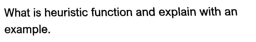 What is heuristic function and explain with an
example.