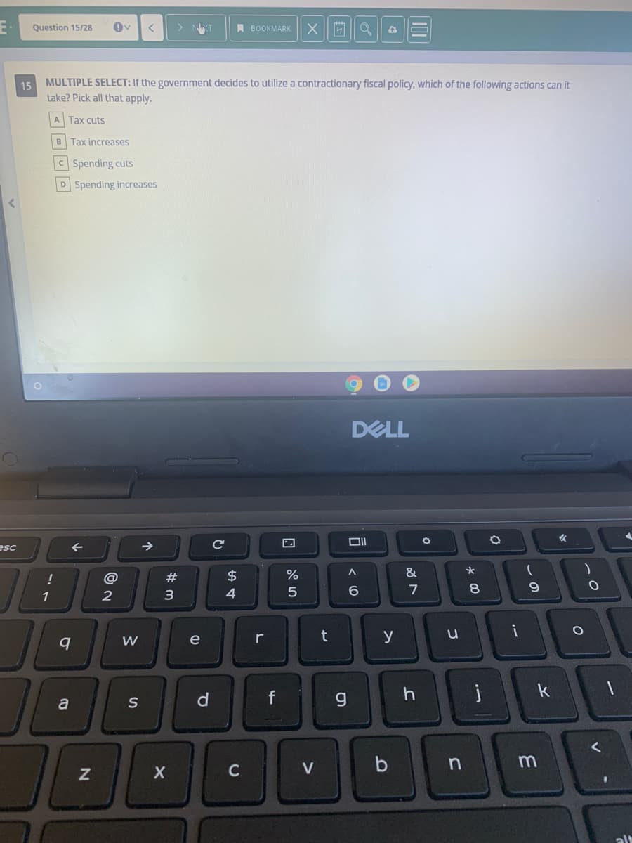 Question 15/28
IV
A BOOKMARK
15 MULTIPLE SELECT: If the government decides to utilize a contractionary fiscal policy, which of the following actions can it
take? Pick all that apply.
A Tax cuts
B Tax increases
C Spending cuts
D Spending increases
DELL
esc
Ce
@
#
$
%
&
1
2
3
4
7
e
r
y
k
S
f
g.
C
V
b
m
个
N
