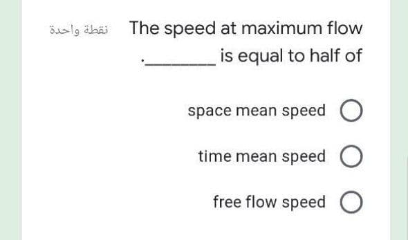 نقطة واحدة
The speed at maximum flow
is equal to half of
space mean speed O
time mean speed O
free flow speed O
