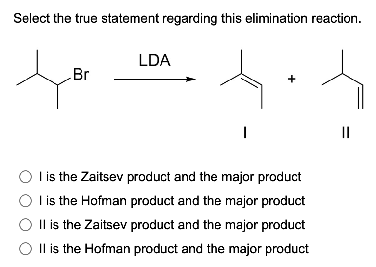 Select the true statement regarding this elimination reaction.
LDA
Br
+
|
I is the Zaitsev product and the major product
I is the Hofman product and the major product
Il is the Zaitsev product and the major product
Il is the Hofman product and the major product
||
=