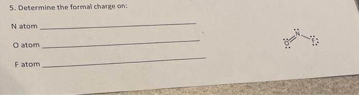 5. Determine the formal charge on:
N atom
O atom
F atom