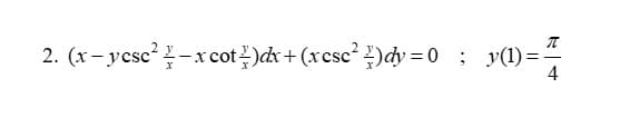 π
2. (x−ycsc²-x cot)dx + (xcsc²¹)dy=0; y(1)=
4