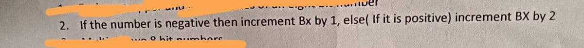 ver
2. If the number is negative then increment Bx by 1, else( If it is positive) increment BX by 2
0 hit numhare