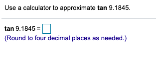 Use a calculator to approximate tan 9.1845.
tan 9.1845 =
(Round to four decimal places as needed.)
