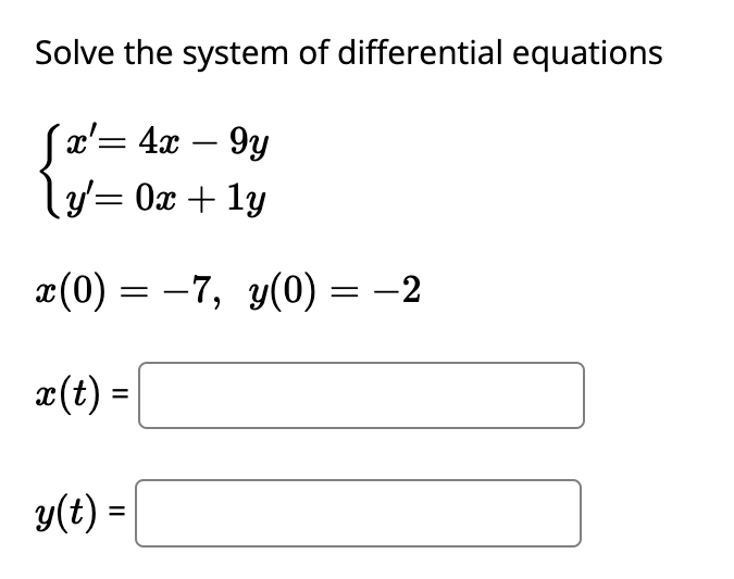 Solve the system of differential equations
'x'= 4x - 9y
y'= 0x + 1y
x(0) - 7, y(0) = -2
=
x (t) =
y(t) =