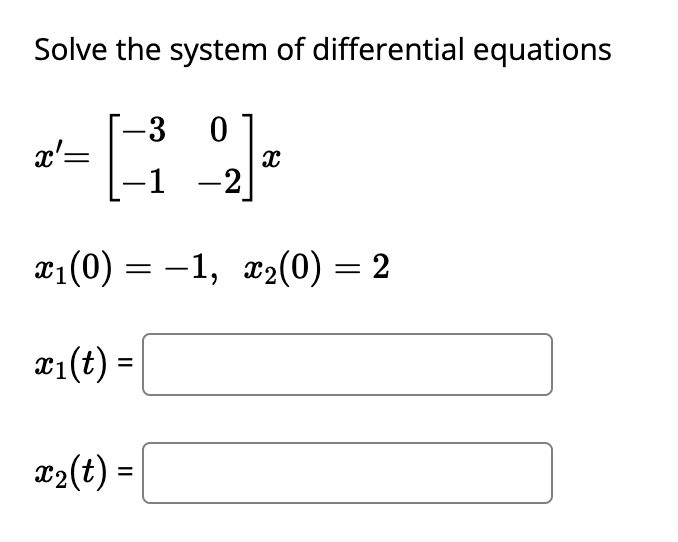 Solve the system of differential equations
-3 0
22]
x₁ (0) = -1, x₂(0) = 2
x₁(t) =
x'=
-1 -2
x₂(t) =
X