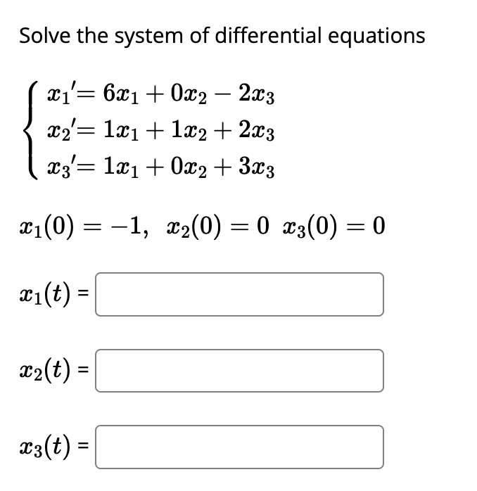 Solve the system of differential equations
x₁= 6x1 + 0x2 - 2x3
x2= 1x₁ + 1x2 + 2x3
x3 = 1x₁ + 0x2 + 3x3
x₁(0) = −1, x₂(0) = 0 x3(0) = 0
x₁(t) =
x₂(t) =
x3(t) =