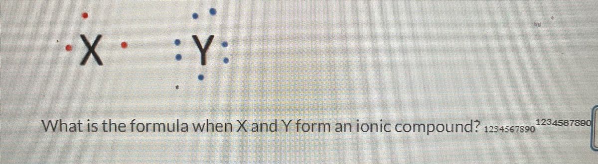 X.
Y:
What is the formula when X and Y form an ionic compound?
ENTER
GARTENMATTEN
TESTING TE
AE
O
FORTE PA
1234567890
1234567890