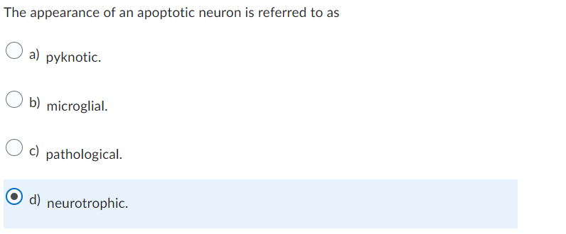 The appearance of an apoptotic neuron is referred to as
a) pyknotic.
b) microglial.
c) pathological.
d) neurotrophic.
