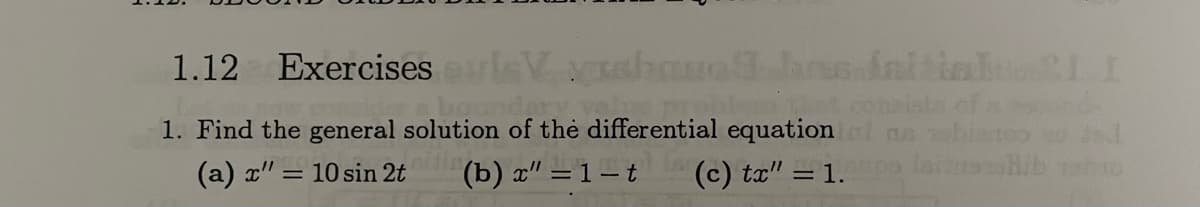 1.12 Exercises
V vish
1. Find the general solution of the differential equation
(a) x" = 10 sin 2t
(b)x"=1-t
(c) tx" = 1.
faltialu21I
Isitushib