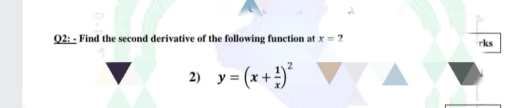 Q2: - Find the second derivative of the following function at x = 2
rks
2) y = (x +)
